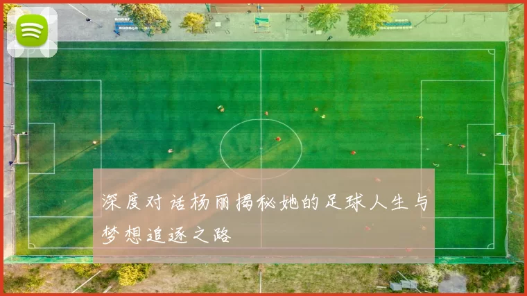 深度对话杨丽揭秘她的足球人生与梦想追逐之路