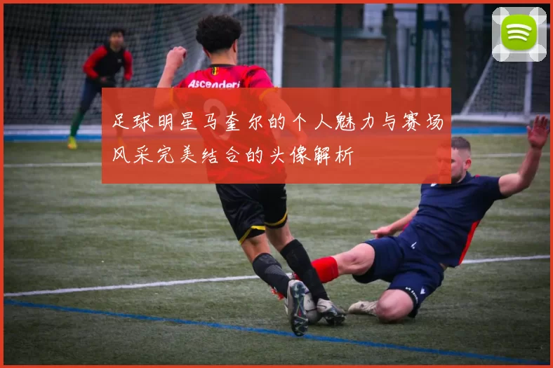 足球明星马奎尔的个人魅力与赛场风采完美结合的头像解析