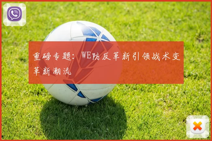 重磅专题：WE防反革新引领战术变革新潮流