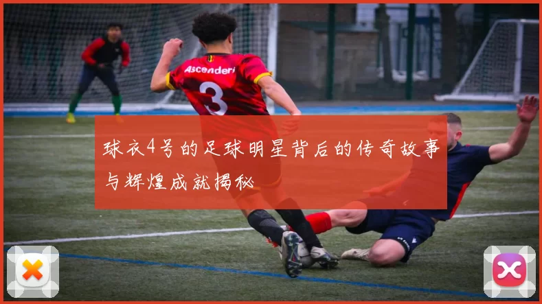 球衣4号的足球明星背后的传奇故事与辉煌成就揭秘