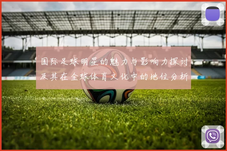 国际足球明星的魅力与影响力探讨及其在全球体育文化中的地位分析