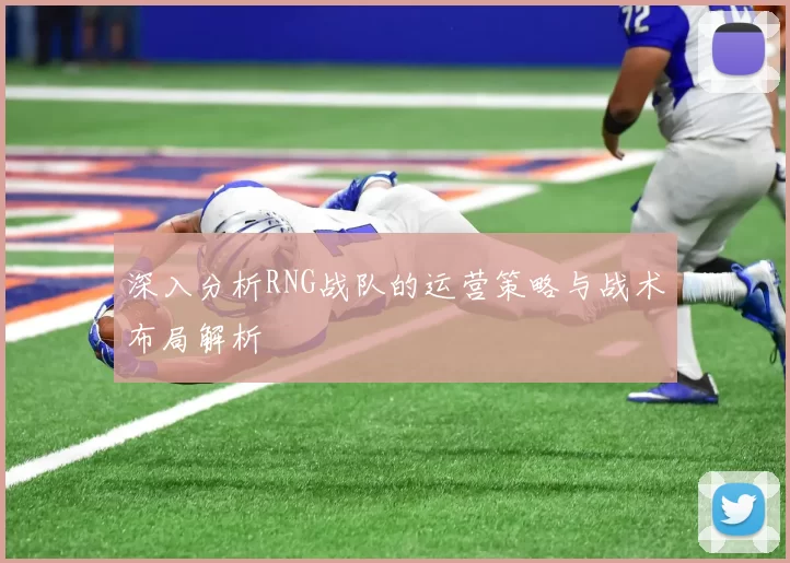 深入分析RNG战队的运营策略与战术布局解析
